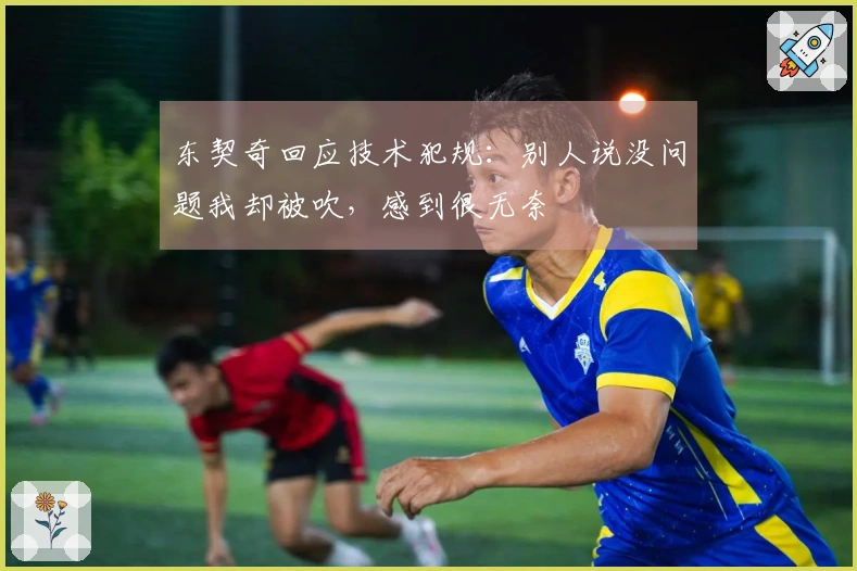 东契奇回应技术犯规：别人说没问题我却被吹，感到很无奈