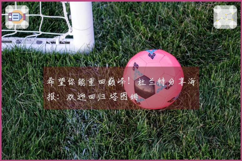 希望你能重回巅峰！杜兰特分享海报：欢迎回归 塔图姆