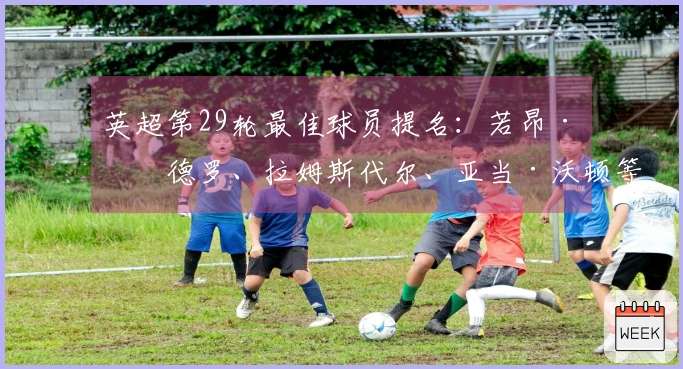英超第29轮最佳球员提名：若昂·佩德罗、拉姆斯代尔、亚当·沃顿等人