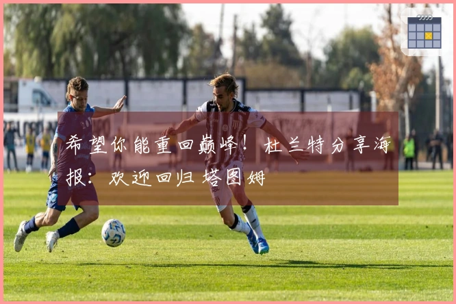 希望你能重回巅峰！杜兰特分享海报：欢迎回归 塔图姆