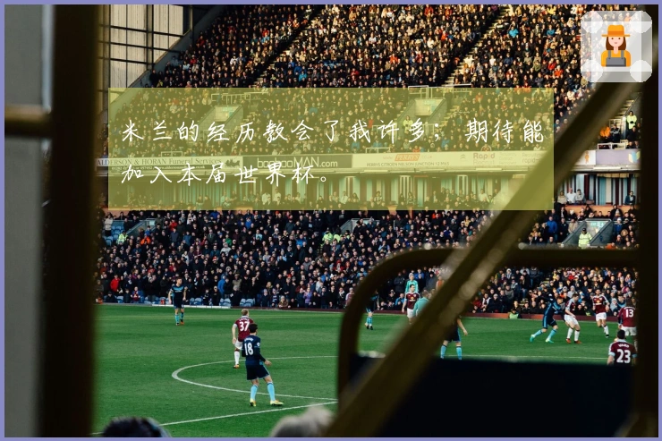 米兰的经历教会了我许多；期待能加入本届世界杯。