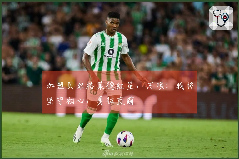 加盟贝尔格莱德红星，万项：我将坚守初心，勇往直前