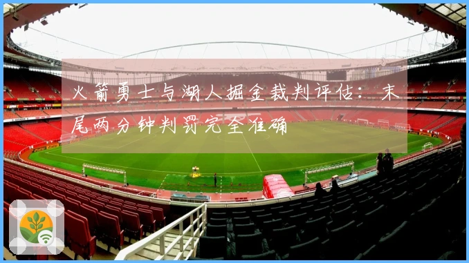 火箭勇士与湖人掘金裁判评估：末尾两分钟判罚完全准确