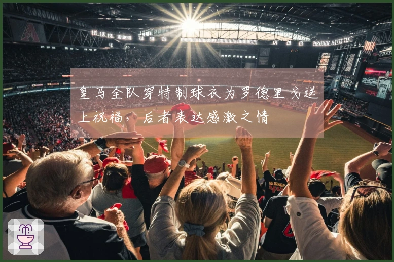 皇马全队穿特制球衣为罗德里戈送上祝福，后者表达感激之情