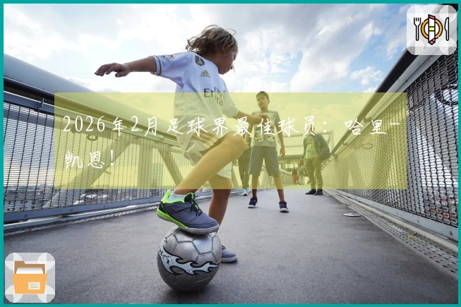 2026年2月足球界最佳球员：哈里-凯恩！