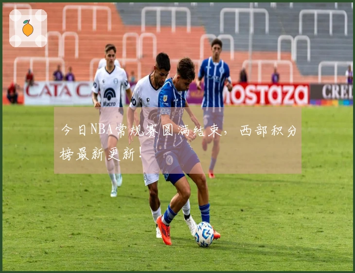 今日NBA常规赛圆满结束，西部积分榜最新更新！
