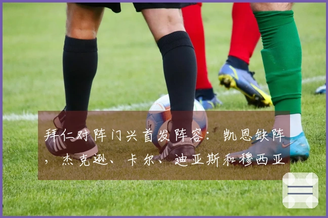 拜仁对阵门兴首发阵容：凯恩缺阵，杰克逊、卡尔、迪亚斯和穆西亚拉在列